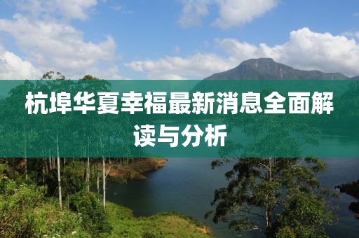 杭埠华夏幸福最新消息全面解读与分析
