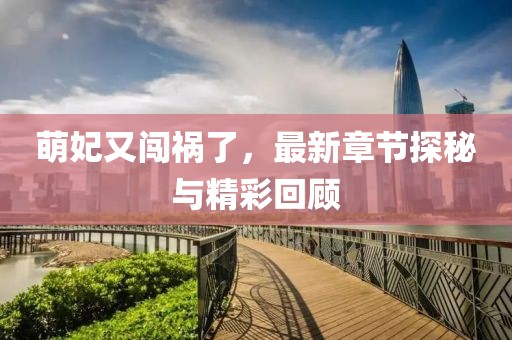 萌妃又闯祸了，最新章节探秘与精彩回顾
