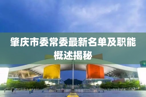 肇庆市委常委最新名单及职能概述揭秘