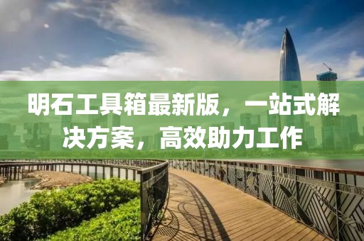 明石工具箱最新版，一站式解决方案，高效助力工作