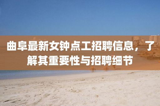 曲阜最新女钟点工招聘信息，了解其重要性与招聘细节