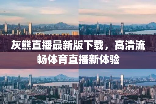 灰熊直播最新版下载，高清流畅体育直播新体验