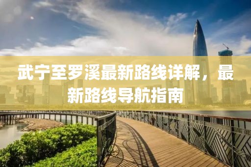武宁至罗溪最新路线详解，最新路线导航指南