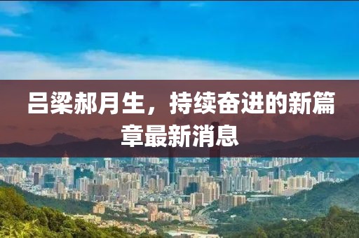 吕梁郝月生，持续奋进的新篇章最新消息