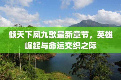 倾天下凤九歌最新章节，英雄崛起与命运交织之际