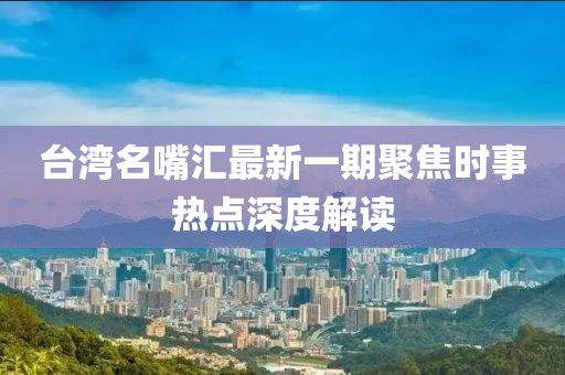 台湾名嘴汇最新一期聚焦时事热点深度解读