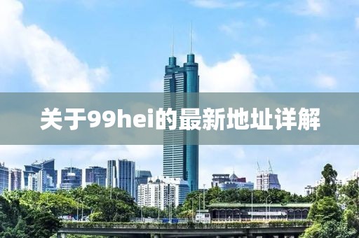 关于99hei的最新地址详解