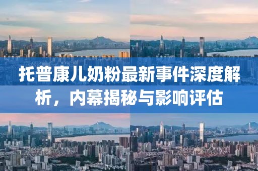 托普康儿奶粉最新事件深度解析，内幕揭秘与影响评估