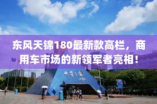 东风天锦180最新款高栏，商用车市场的新领军者亮相！