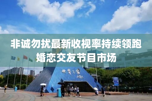 非诚勿扰最新收视率持续领跑婚恋交友节目市场