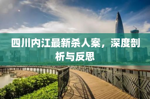 四川内江最新杀人案，深度剖析与反思