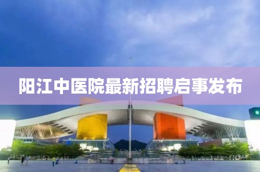 阳江中医院最新招聘启事发布