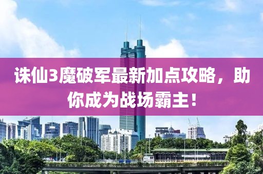 诛仙3魔破军最新加点攻略，助你成为战场霸主！