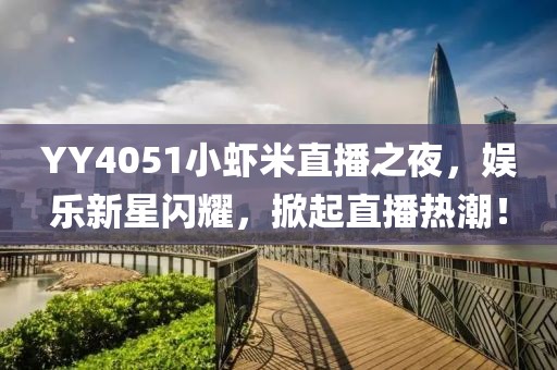 YY4051小虾米直播之夜，娱乐新星闪耀，掀起直播热潮！