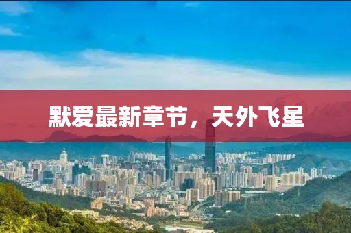 默爱最新章节，天外飞星