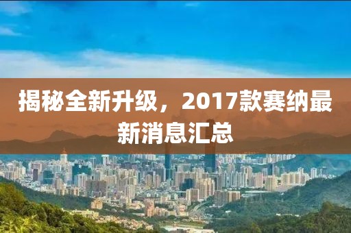 揭秘全新升级，2017款赛纳最新消息汇总