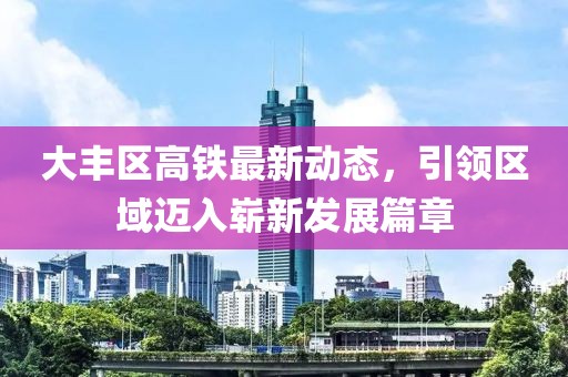 大丰区高铁最新动态，引领区域迈入崭新发展篇章