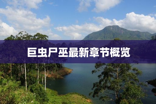 巨虫尸巫最新章节概览