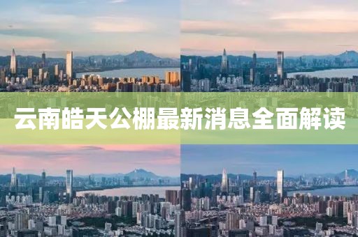 云南皓天公棚最新消息全面解读