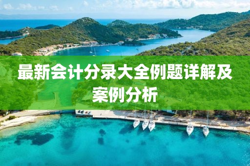 最新会计分录大全例题详解及案例分析