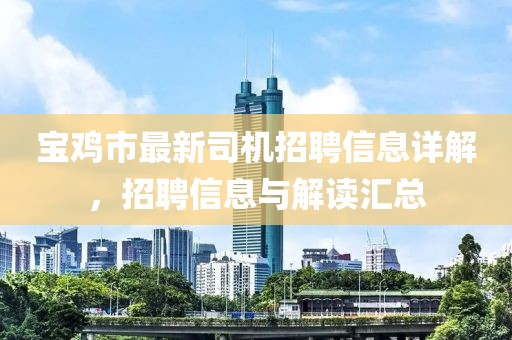 宝鸡市最新司机招聘信息详解，招聘信息与解读汇总