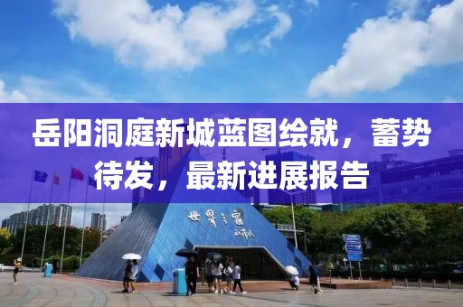岳阳洞庭新城蓝图绘就，蓄势待发，最新进展报告