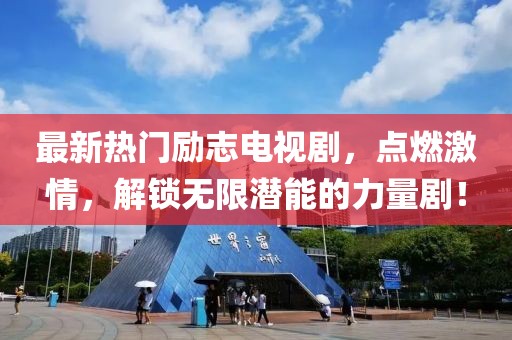 最新热门励志电视剧，点燃激情，解锁无限潜能的力量剧！