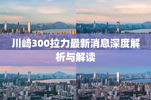 川崎300拉力最新消息深度解析与解读