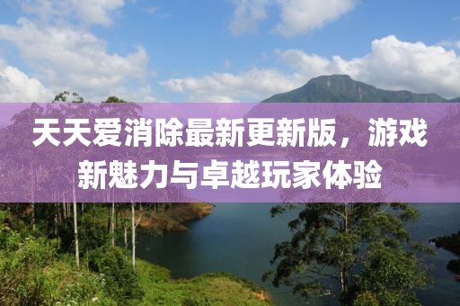 天天爱消除最新更新版，游戏新魅力与卓越玩家体验