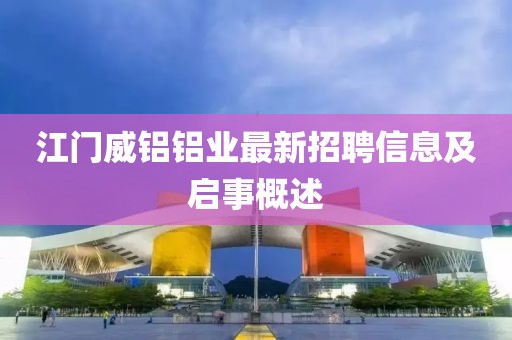 江门威铝铝业最新招聘信息及启事概述