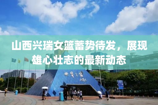 山西兴瑞女篮蓄势待发，展现雄心壮志的最新动态