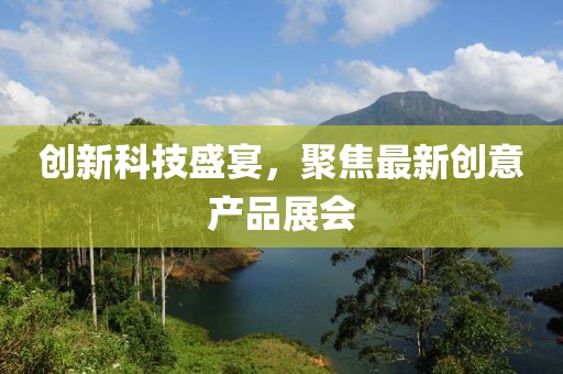 创新科技盛宴，聚焦最新创意产品展会