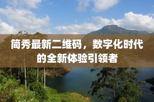 简秀最新二维码，数字化时代的全新体验引领者