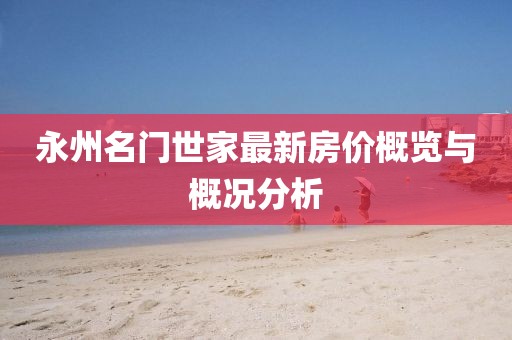 永州名门世家最新房价概览与概况分析