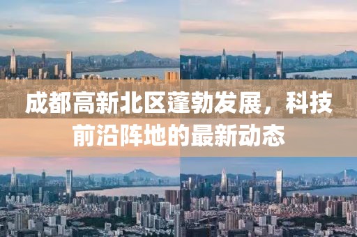 成都高新北区蓬勃发展，科技前沿阵地的最新动态