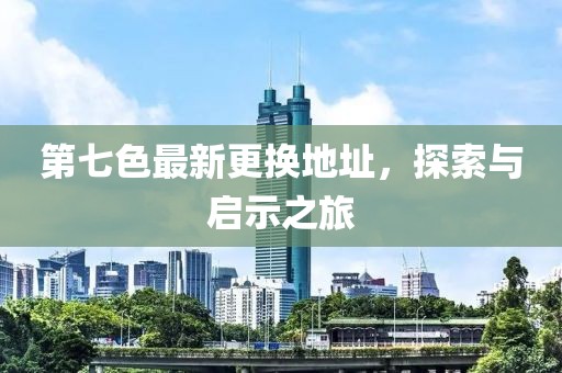 第七色最新更换地址，探索与启示之旅