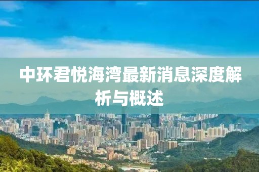 中环君悦海湾最新消息深度解析与概述