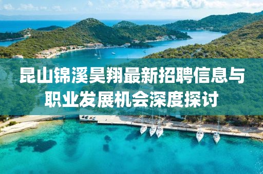 昆山锦溪昊翔最新招聘信息与职业发展机会深度探讨
