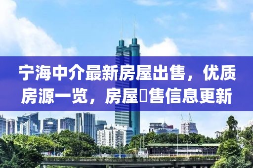 宁海中介最新房屋出售，优质房源一览，房屋岀售信息更新