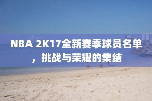 NBA 2K17全新赛季球员名单，挑战与荣耀的集结