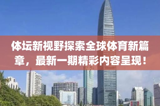 体坛新视野探索全球体育新篇章，最新一期精彩内容呈现！