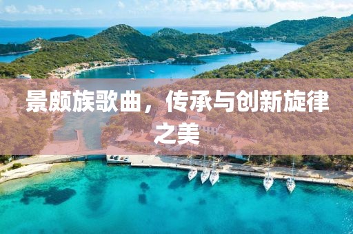 景颇族歌曲，传承与创新旋律之美