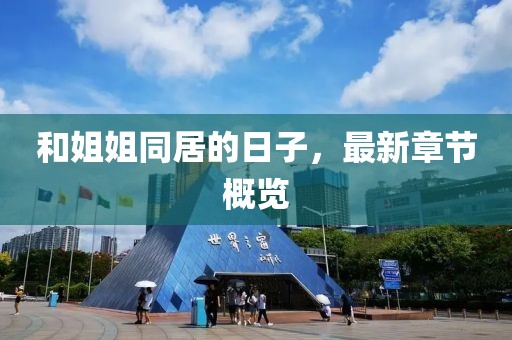 和姐姐同居的日子，最新章节概览