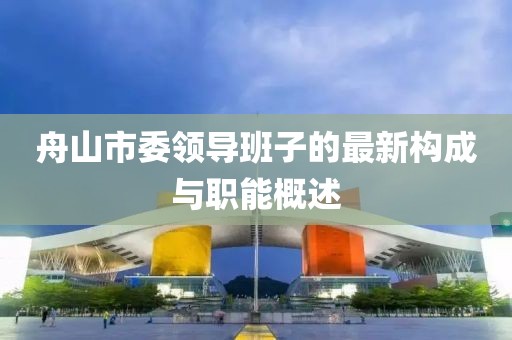 舟山市委领导班子的最新构成与职能概述