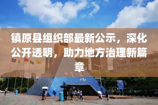 镇原县组织部最新公示，深化公开透明，助力地方治理新篇章