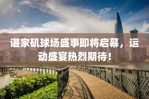 谌家矶球场盛事即将启幕，运动盛宴热烈期待！