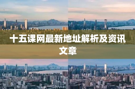 十五课网最新地址解析及资讯文章