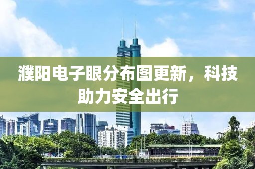 濮阳电子眼分布图更新，科技助力安全出行