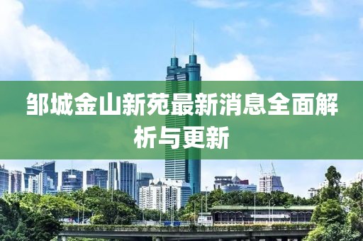 邹城金山新苑最新消息全面解析与更新