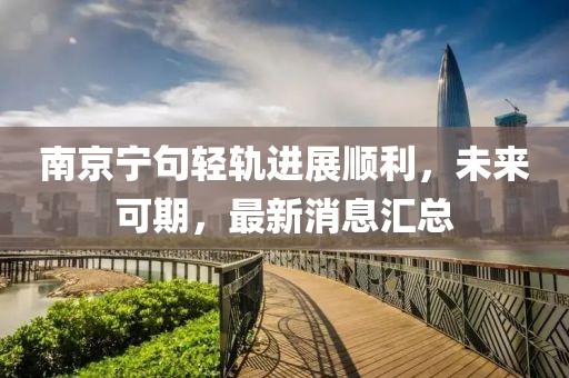 南京宁句轻轨进展顺利，未来可期，最新消息汇总